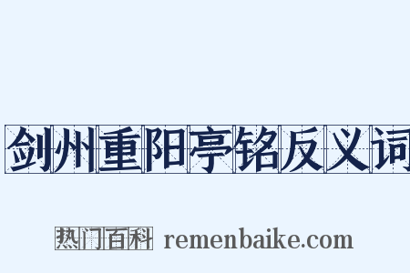 剑州重阳亭铭反义词是什么意思的图片